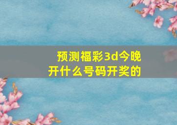 预测福彩3d今晚开什么号码开奖的