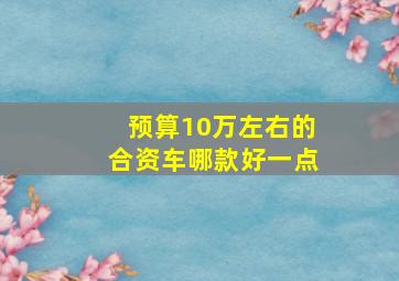 预算10万左右的合资车哪款好一点