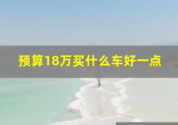 预算18万买什么车好一点