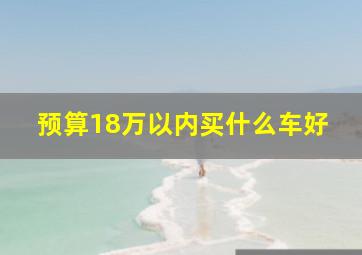 预算18万以内买什么车好