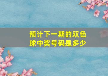 预计下一期的双色球中奖号码是多少