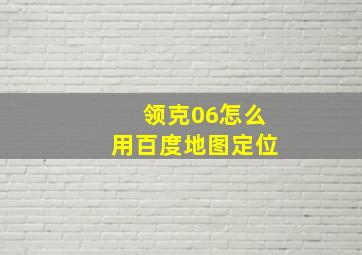 领克06怎么用百度地图定位