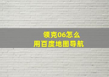 领克06怎么用百度地图导航