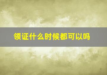 领证什么时候都可以吗