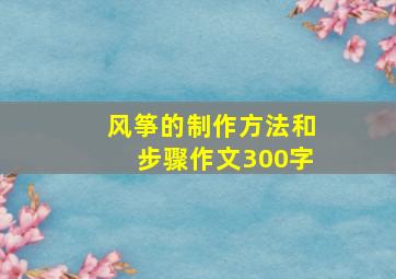 风筝的制作方法和步骤作文300字