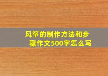 风筝的制作方法和步骤作文500字怎么写