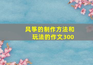 风筝的制作方法和玩法的作文300