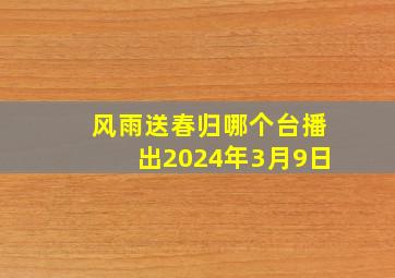 风雨送春归哪个台播出2024年3月9日