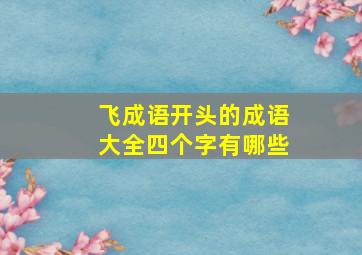 飞成语开头的成语大全四个字有哪些