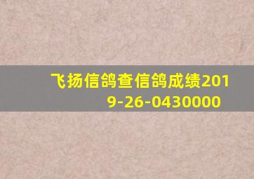 飞扬信鸽查信鸽成绩2019-26-0430000