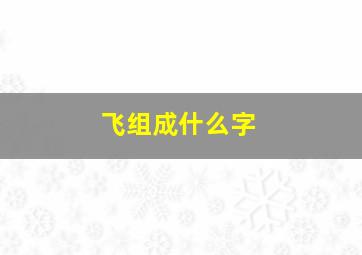 飞组成什么字