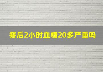 餐后2小时血糖20多严重吗