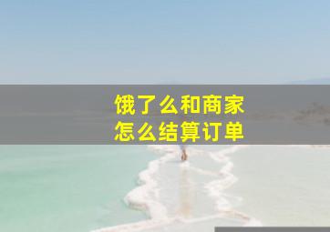 饿了么和商家怎么结算订单