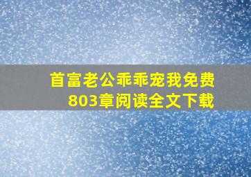 首富老公乖乖宠我免费803章阅读全文下载