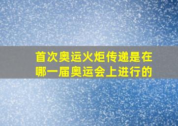 首次奥运火炬传递是在哪一届奥运会上进行的