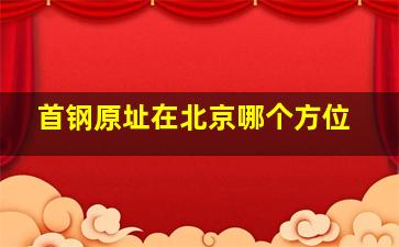 首钢原址在北京哪个方位