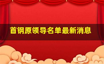 首钢原领导名单最新消息