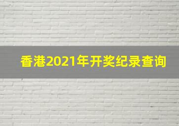 香港2021年开奖纪录查询