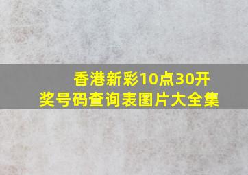 香港新彩10点30开奖号码查询表图片大全集