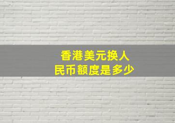 香港美元换人民币额度是多少