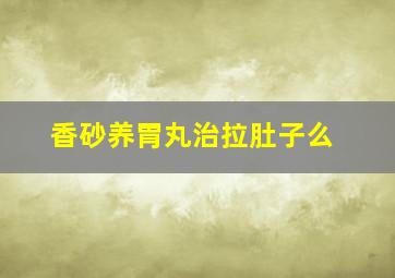 香砂养胃丸治拉肚子么