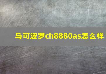 马可波罗ch8880as怎么样