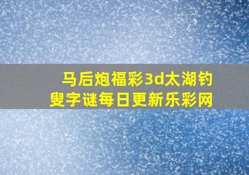 马后炮福彩3d太湖钓叟字谜每日更新乐彩网