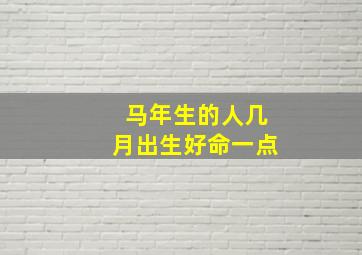 马年生的人几月出生好命一点