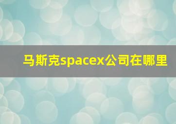 马斯克spacex公司在哪里