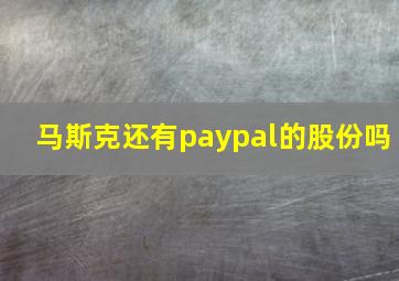 马斯克还有paypal的股份吗