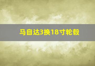 马自达3换18寸轮毂