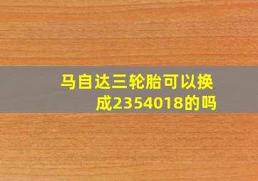 马自达三轮胎可以换成2354018的吗