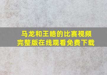 马龙和王皓的比赛视频完整版在线观看免费下载