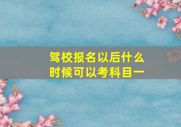 驾校报名以后什么时候可以考科目一