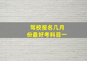 驾校报名几月份最好考科目一