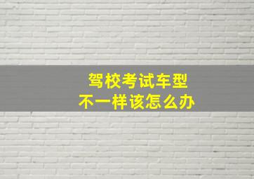 驾校考试车型不一样该怎么办