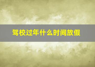 驾校过年什么时间放假