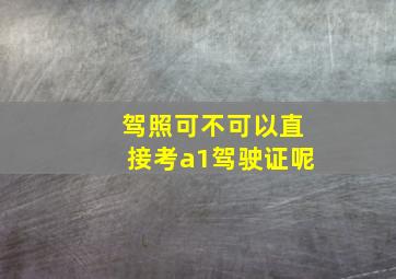 驾照可不可以直接考a1驾驶证呢