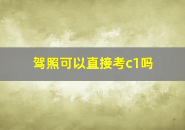 驾照可以直接考c1吗