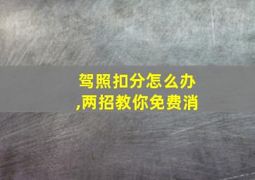 驾照扣分怎么办,两招教你免费消