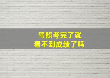 驾照考完了就看不到成绩了吗