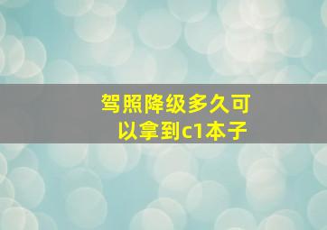 驾照降级多久可以拿到c1本子