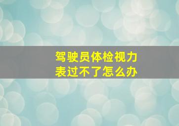 驾驶员体检视力表过不了怎么办