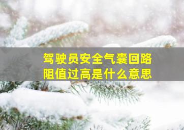 驾驶员安全气囊回路阻值过高是什么意思