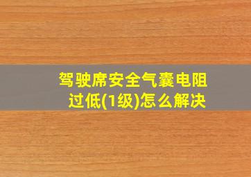 驾驶席安全气囊电阻过低(1级)怎么解决