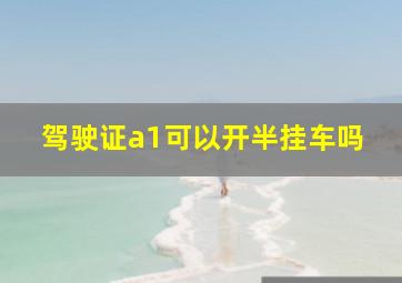 驾驶证a1可以开半挂车吗