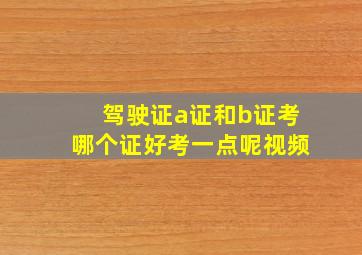 驾驶证a证和b证考哪个证好考一点呢视频