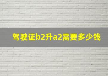 驾驶证b2升a2需要多少钱