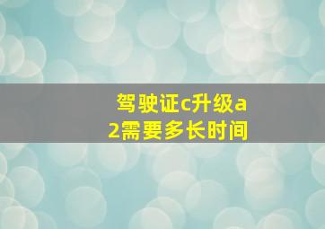 驾驶证c升级a2需要多长时间