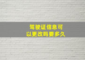 驾驶证信息可以更改吗要多久